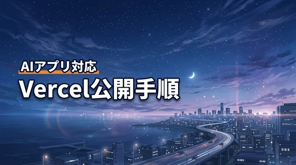 VercelでAIアプリを公開する手順|GitHub連携から環境変数・独自ドメインまで解説